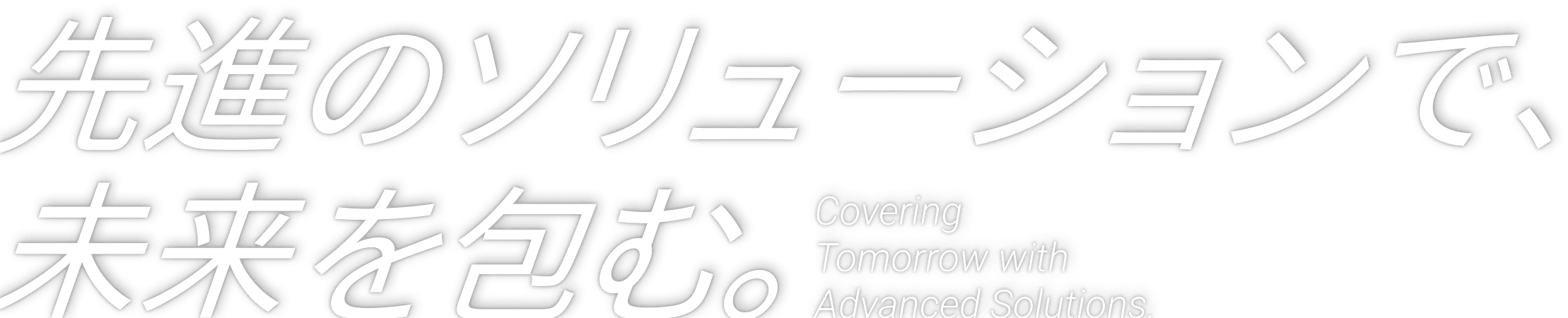 先進のソリューションで、未来を包む。Covering Tomorrow with Advanced Solutions.