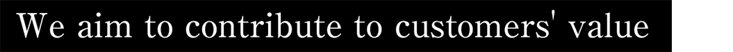 We aim to contribute to customers' value