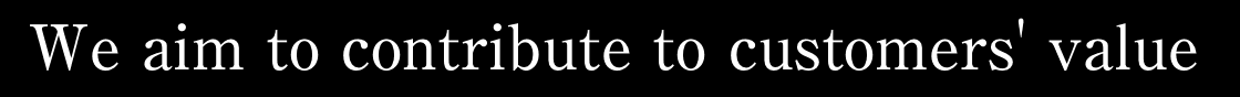 We aim to contribute to customers' value