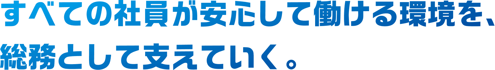 すべての社員が安心して働ける環境を、総務として支えていく。