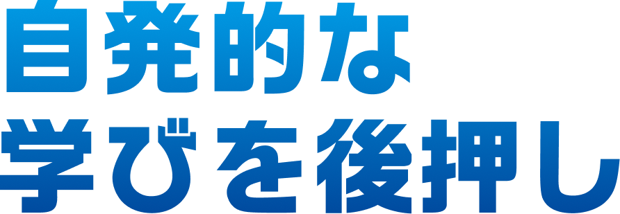 自発的な
                                    学びを後押し